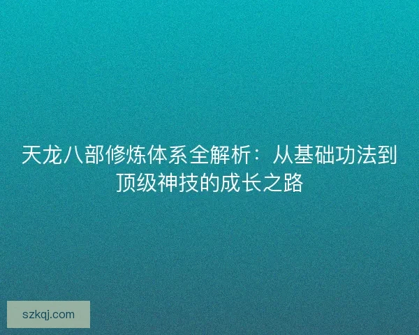 天龙八部修炼体系全解析：从基础功法到顶级神技的成长之路