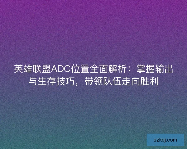 英雄联盟ADC位置全面解析：掌握输出与生存技巧，带领队伍走向胜利