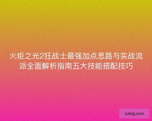 火炬之光2狂战士最强加点思路与实战流派全面解析指南五大技能搭配技巧