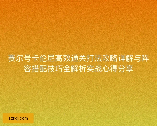 赛尔号卡伦尼高效通关打法攻略详解与阵容搭配技巧全解析实战心得分享