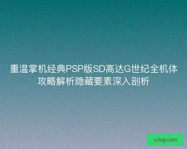 重温掌机经典PSP版SD高达G世纪全机体攻略解析隐藏要素深入剖析