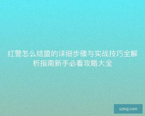 红警怎么结盟的详细步骤与实战技巧全解析指南新手必看攻略大全