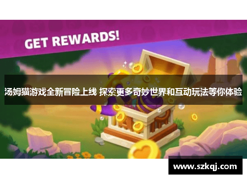 汤姆猫游戏全新冒险上线 探索更多奇妙世界和互动玩法等你体验