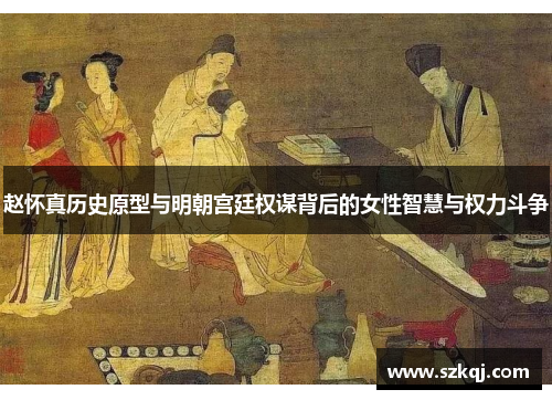 赵怀真历史原型与明朝宫廷权谋背后的女性智慧与权力斗争